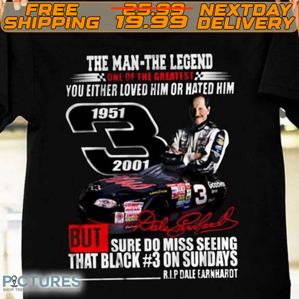 Dale Earnhardt The Man The Legend One Of The Greatest You Either Loved Him Or Hated Him Shirt
