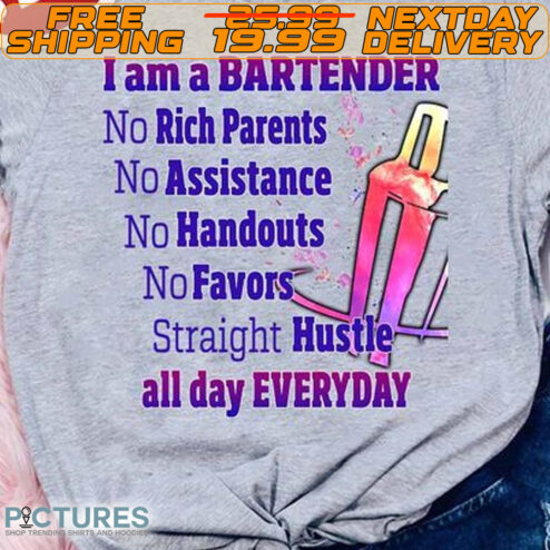 I Am A Bartender No Rich Parents No Assistance No Handouts No Favors Straight Hustle All Day Everyday Shirt