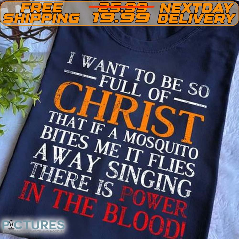 I Want To Be So Full Of Christ That If A Mosquito Bites Me It Flies Away Singing There Is Power In The Bloodi Shirt