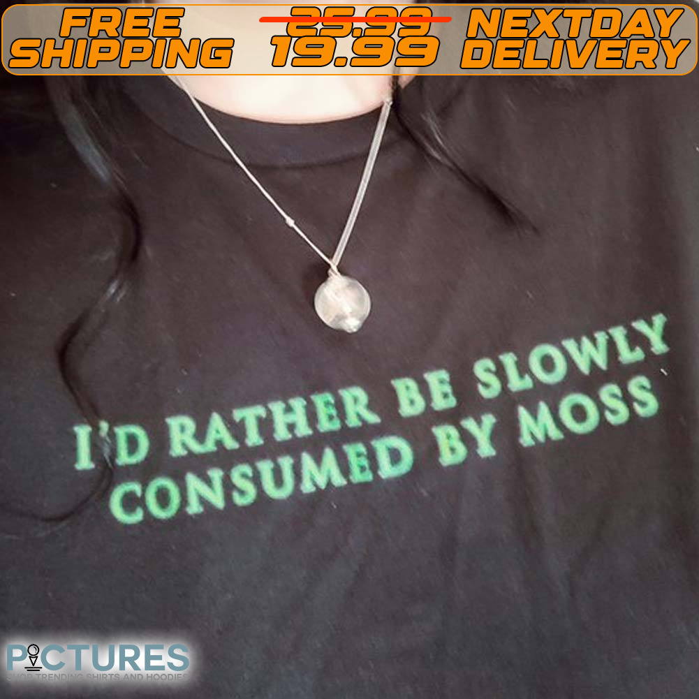 I'd Rather Be Slowly Consumed By Moss Shirt