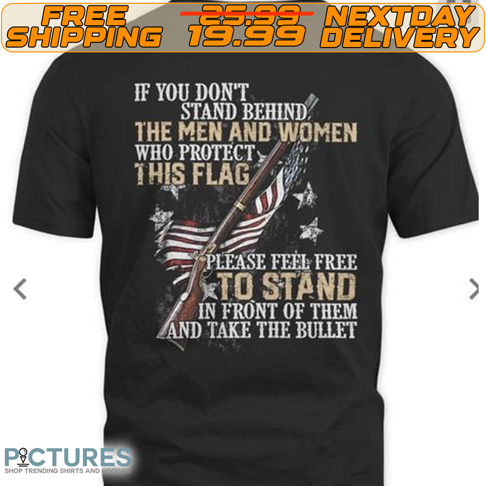 If You Don’t Stand Behind The Men And Women Who Protect This Flag Gun Shirt