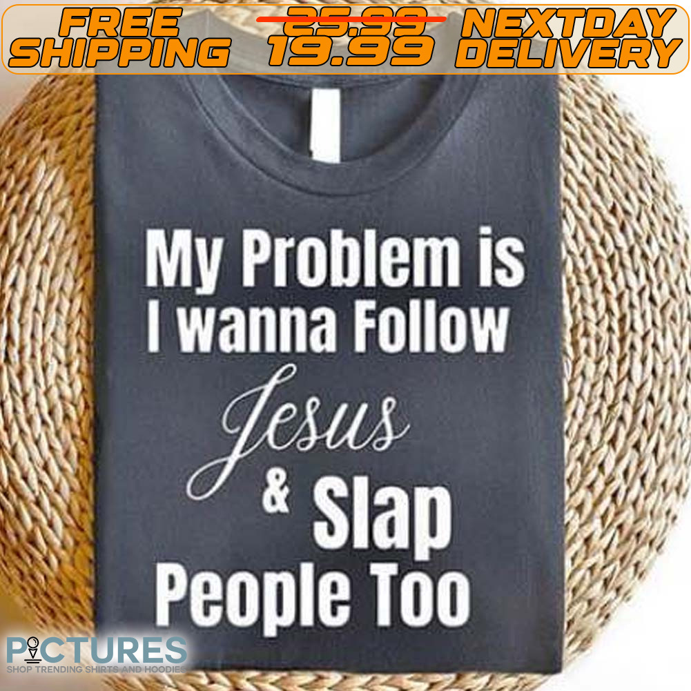 My Problem Is I Wanna Follow Jesus Slap People Too Shirt