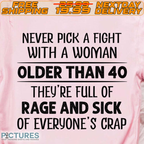 Never Pick A Fight With A Woman Older Than 40 They're Full Of Rage And Sick Of Everyone's Crap Shirt