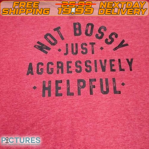 Not Bossy Jusrt Aggressively Helpful Shirt