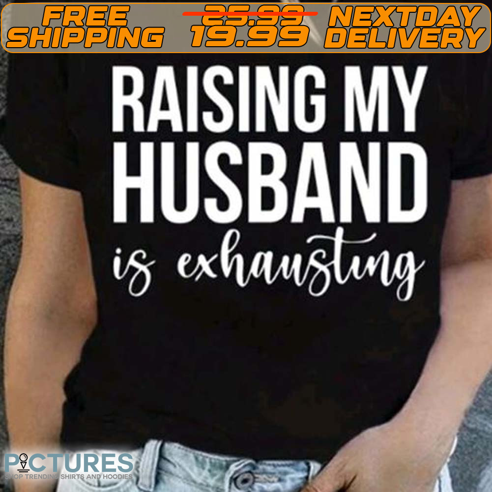 Raising My Husband Is Exhausting Shirt