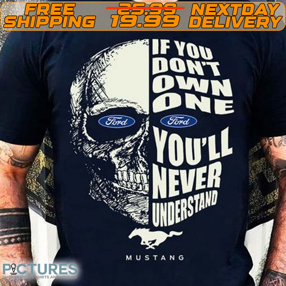 Skull Ford If You Don’t Own One Ford You’ll Never Understand Shirt