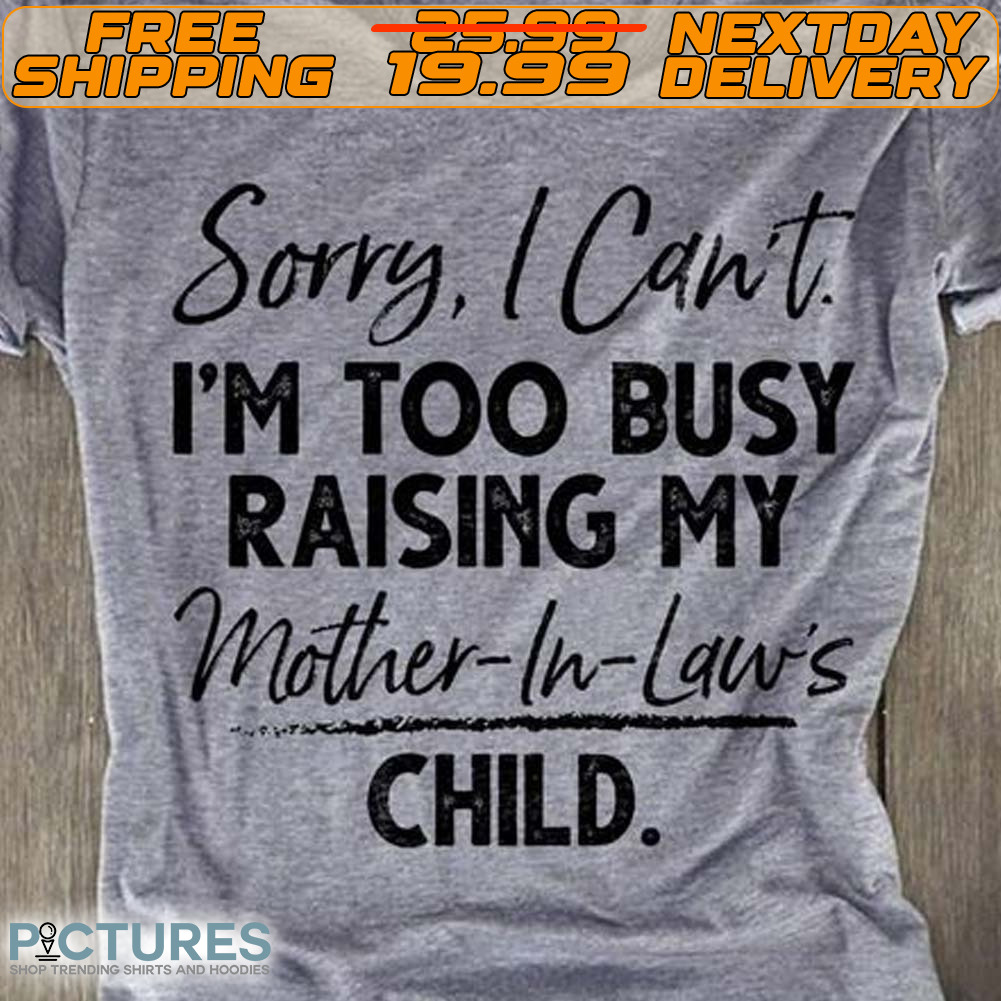 Sorry I Can’t I’m Too Busy Raising My Mother-In-Laws Child Vintage Shirt