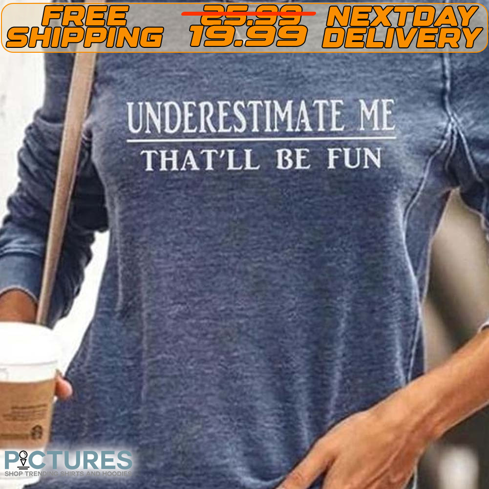 Underestimate Me That'll Be Fun Shirt