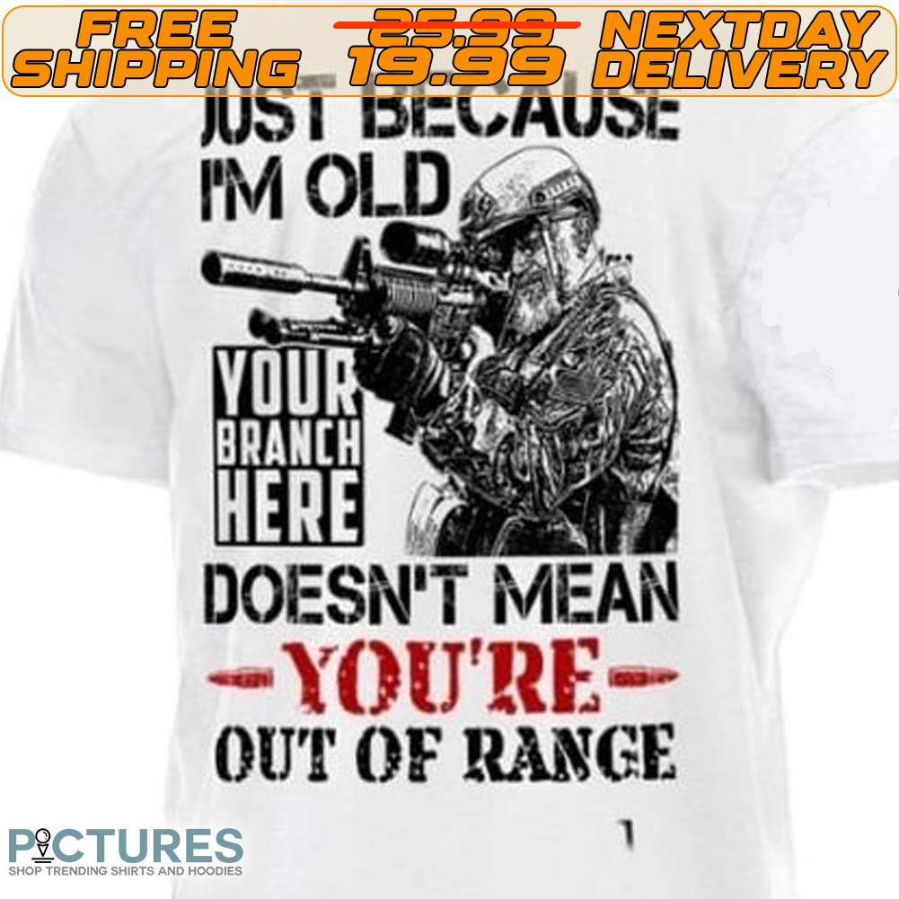 Veteran Just Because I'm Old Doesn't Mean You're Out Of Range Shirt