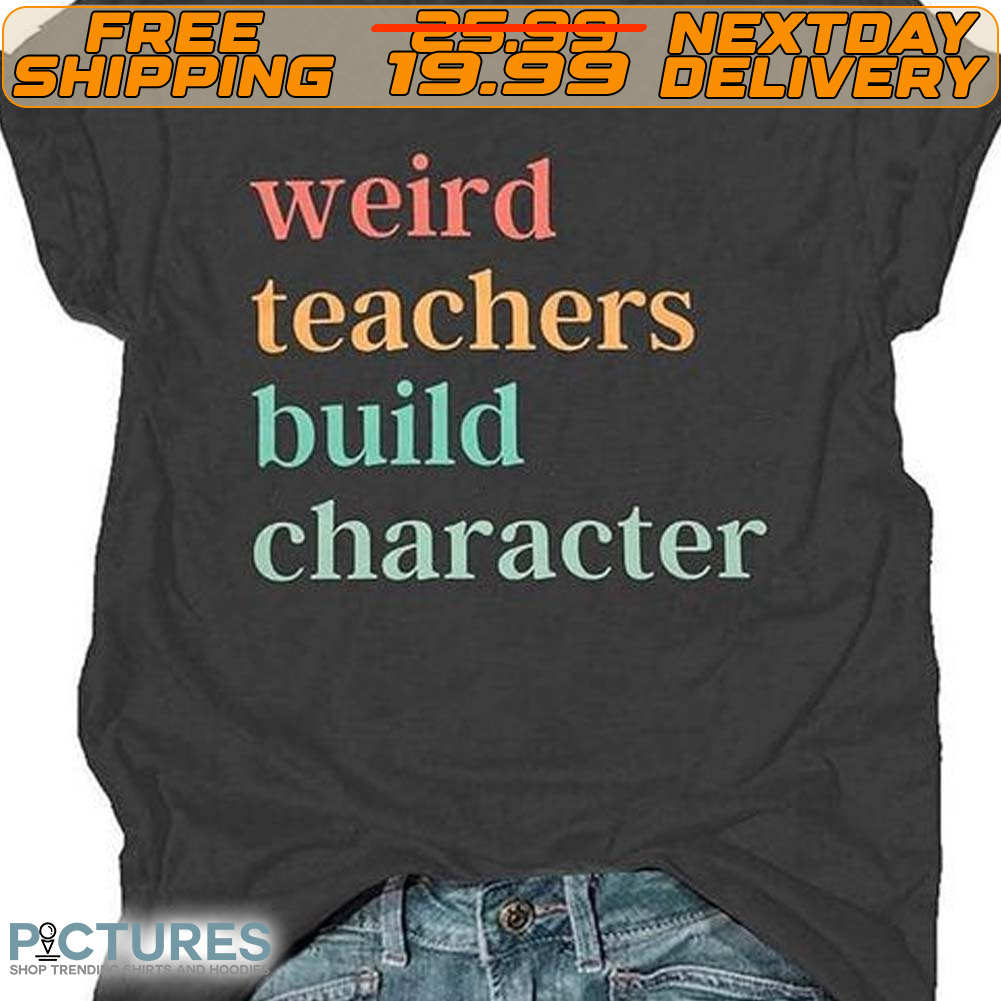 Weird Teachers Build Character Shirt