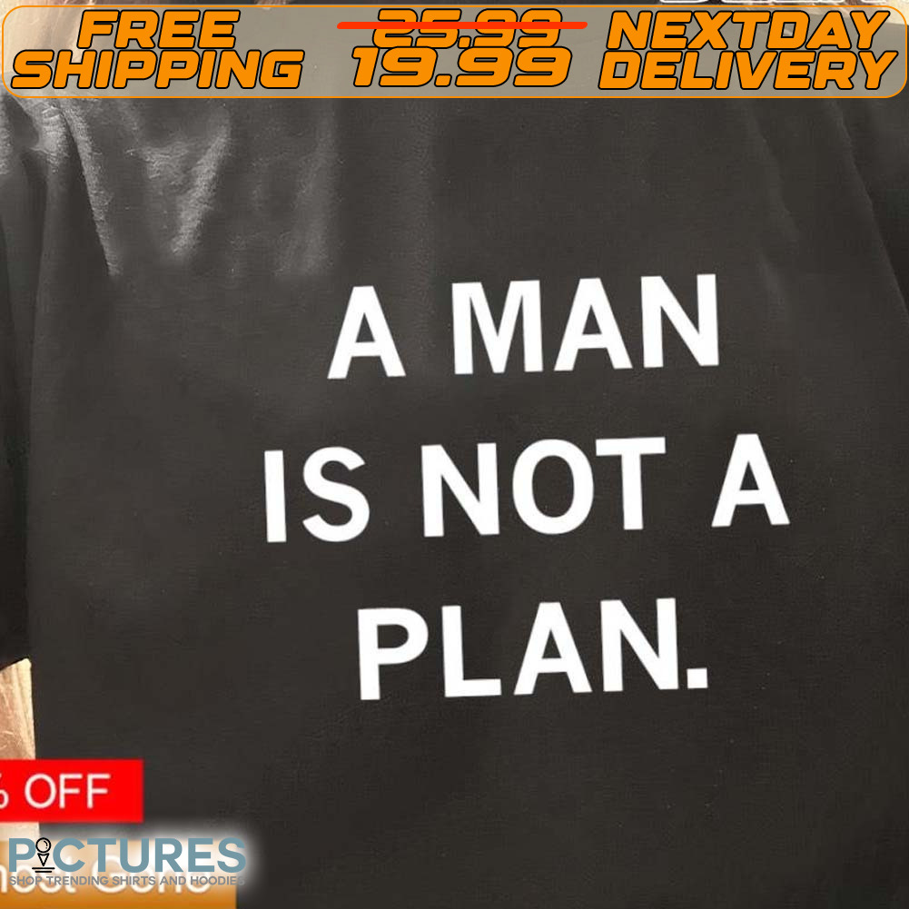 A Man Is Not A Plan Shirt