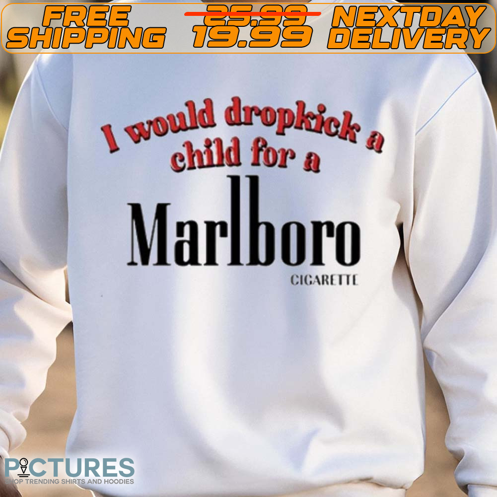 I Would Dropkick A Child For A Cigarette Shirt