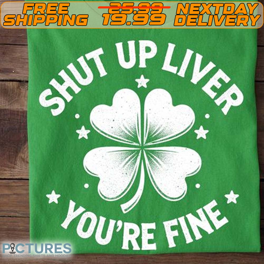Clover Shut Up Liver You're Fine St. Patrick’s Day Shirt