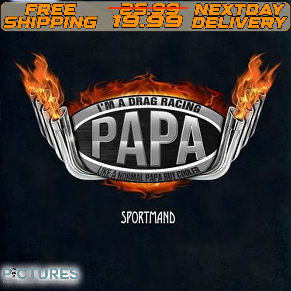 Fire I'm A Drag Racing Papa Like A Normal Papa But Cooler Sportmand Shirt