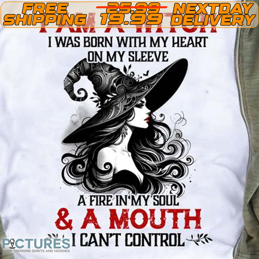 I Am A Witch I Was Born With My Heart On My Sleeve A Fire In My Soul & A Mouth I Can't Control Shirt