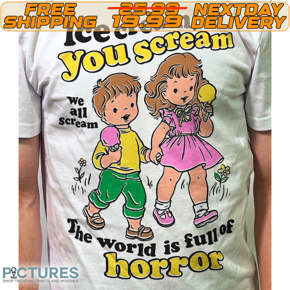 Ice Cream You Scream We All Scream The World Is Full Of Horror Shirt