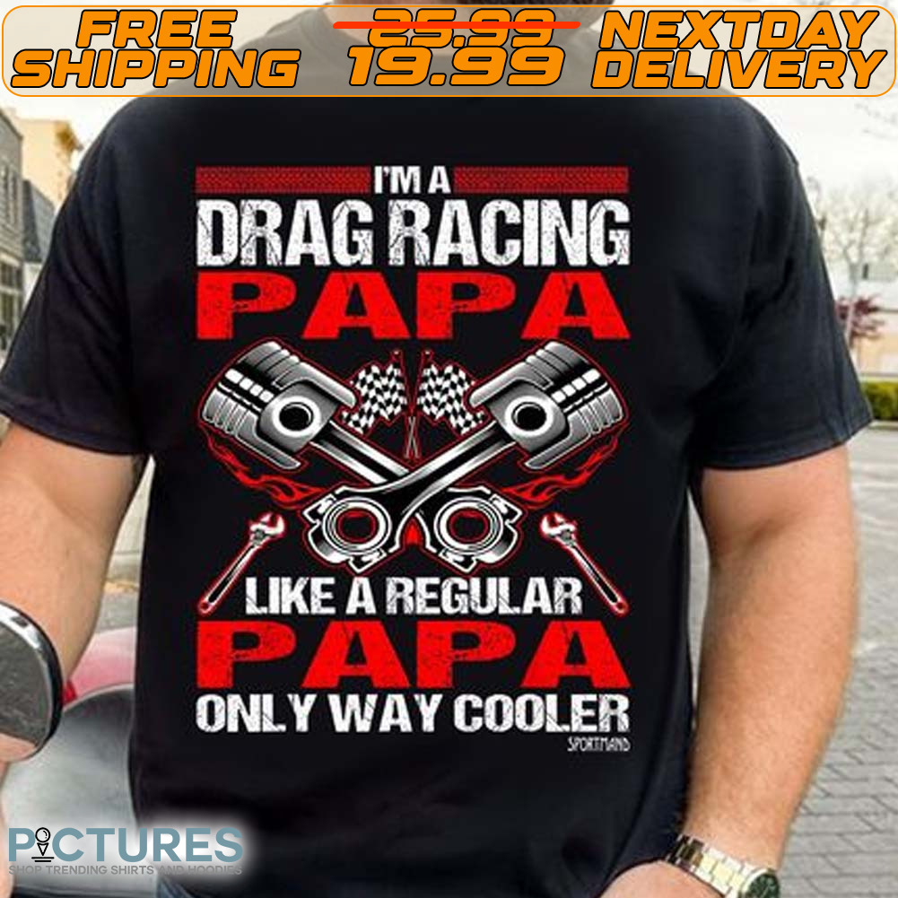 I'm A Drag Racing Papa Like A Regular Papa Only Way Cooler Sporttand Shirt
