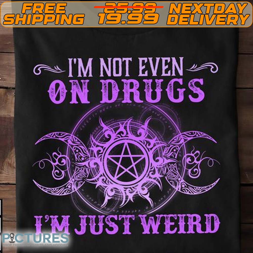 I'm Not Even On Drugs I'm Just Weird Shirt