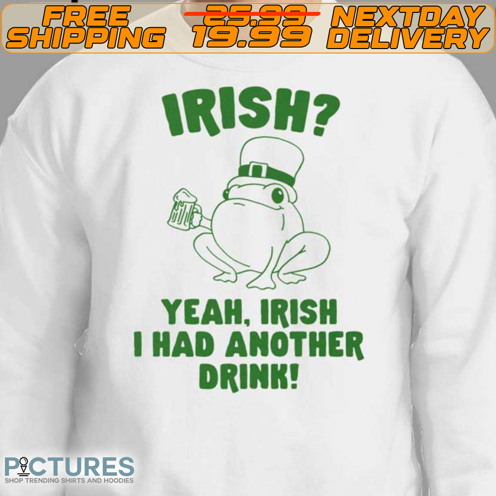 Irish Yeah Irish I Had Another Drink St. Patrick's Day Shirt