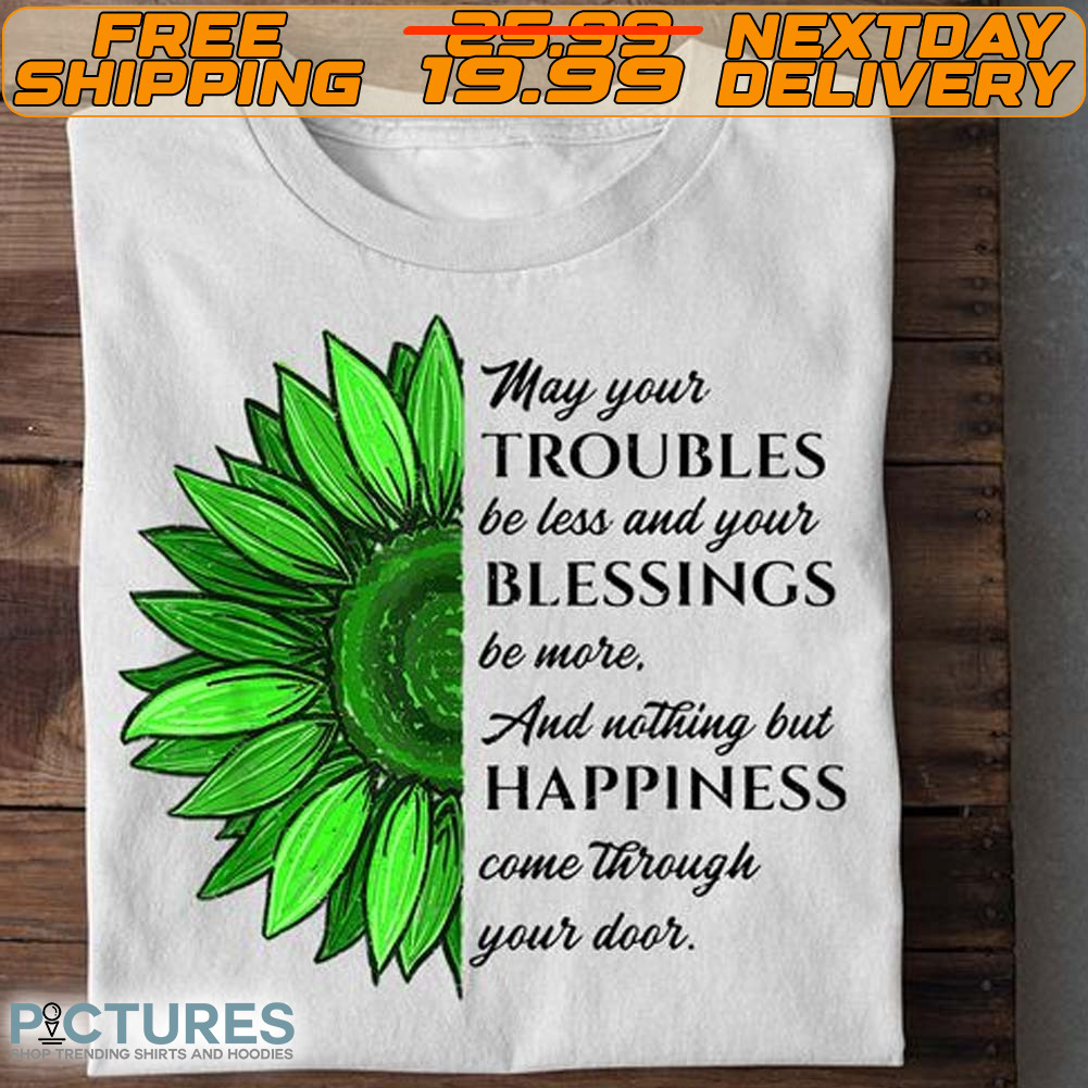 May Your Troubles Be Less And Your Blessings Be More and Nothing But Happiness Come Through Your Door Shirt