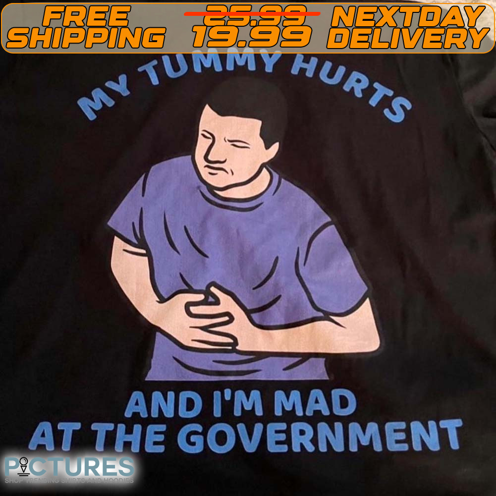 My Tummy Hurts And I'm Mad At The Government Shirt