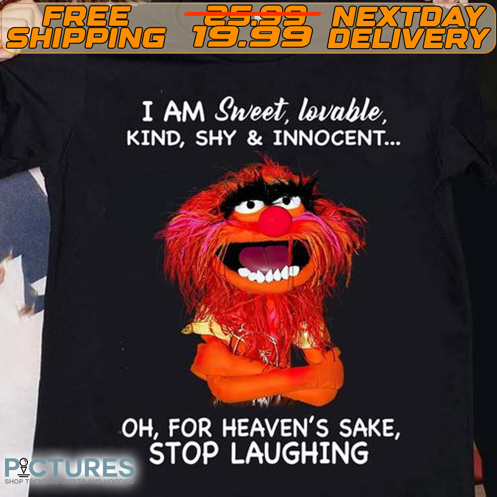 Animal Muppet I Am Sweet Lovable Kind Shy And Innocent Oh For Heaven’s Sake Stop Laughing Shirt