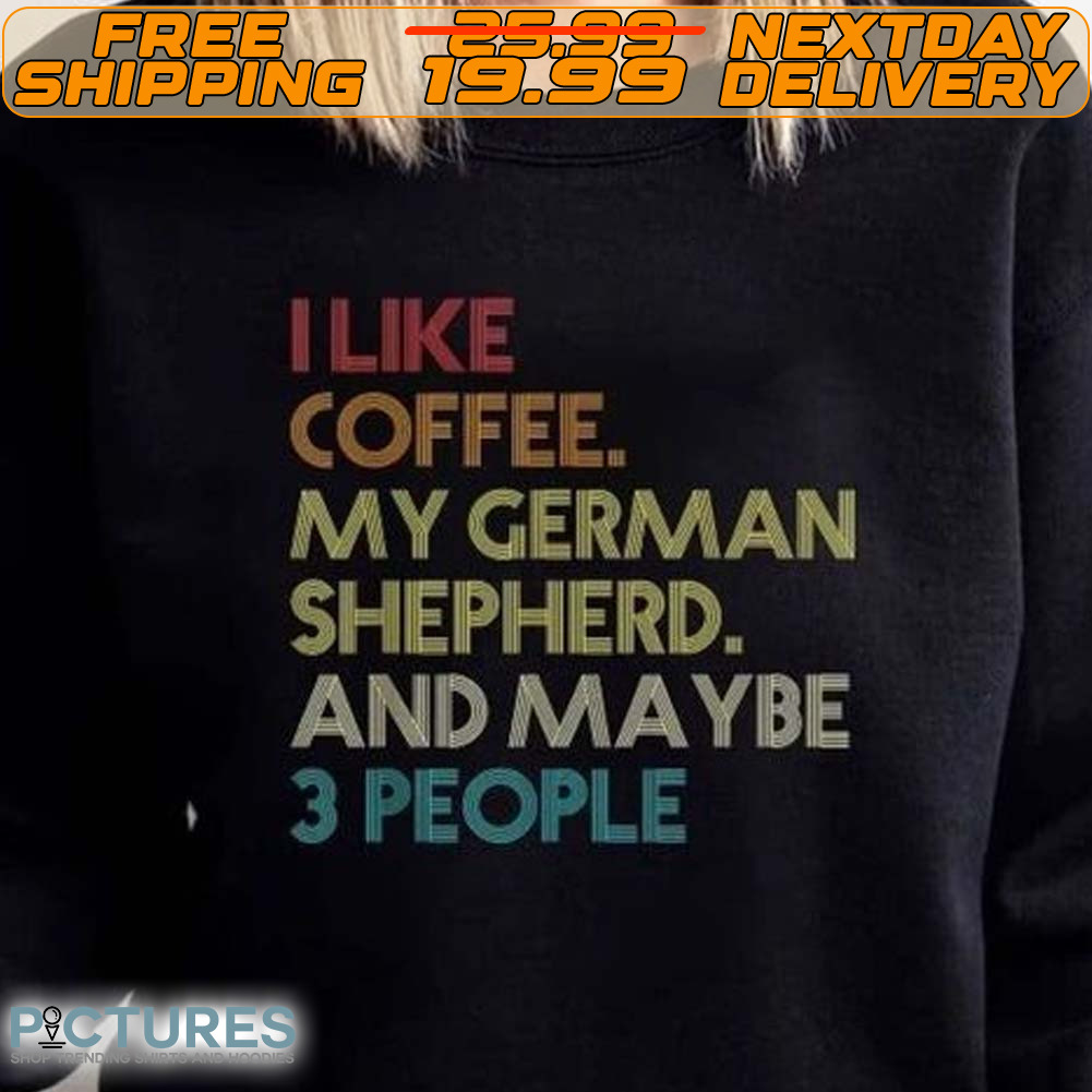 I Like Coffee My German Shepherd And Maybe 3 People Shirt