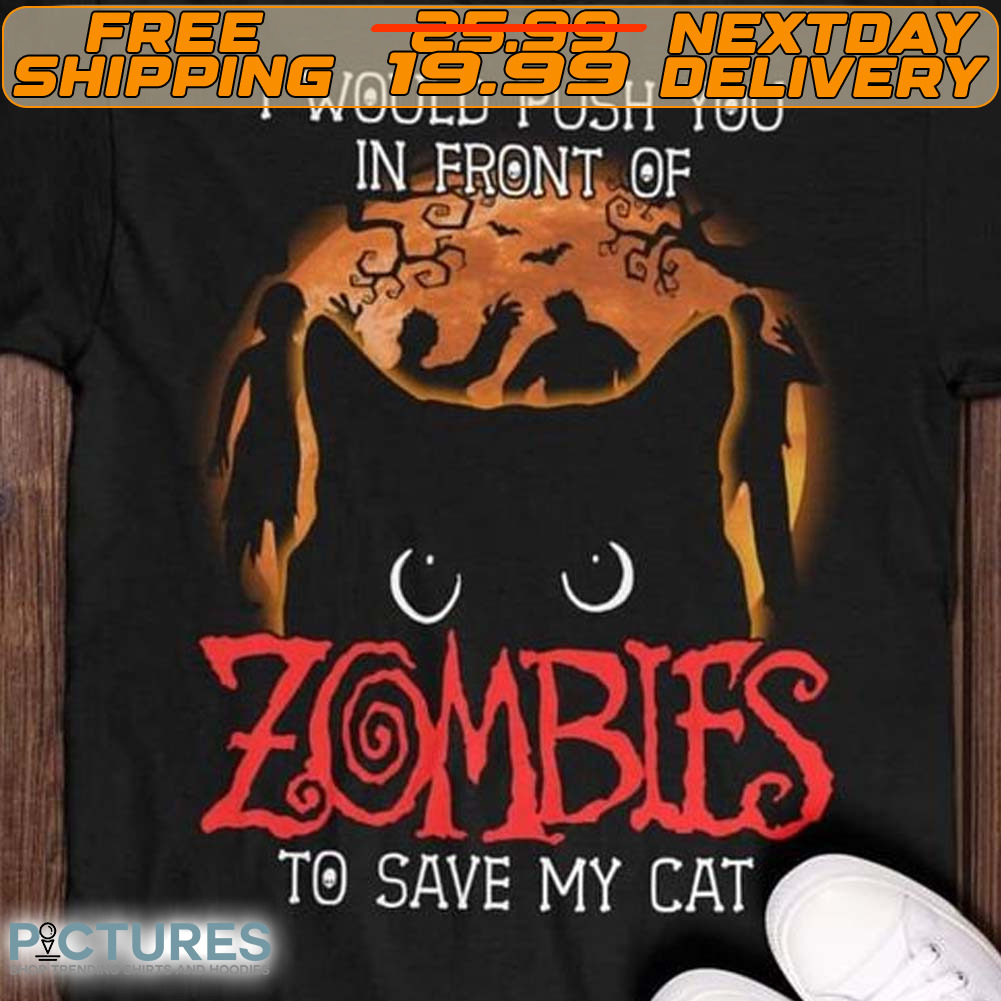 I Would Push You In Front Of Zombies To Save My Cat Shirt