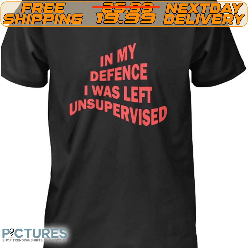 In My Defence I Was Left Unsupervised Shirt
