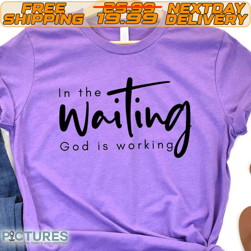 In The Waiting God Is Working Shirt
