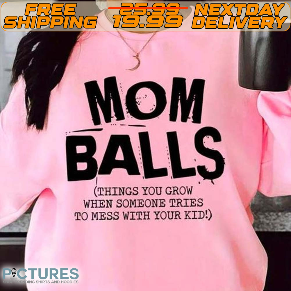 Mom Balls Things You Grow When Someone Tries To Mess With Your Kid Shirt