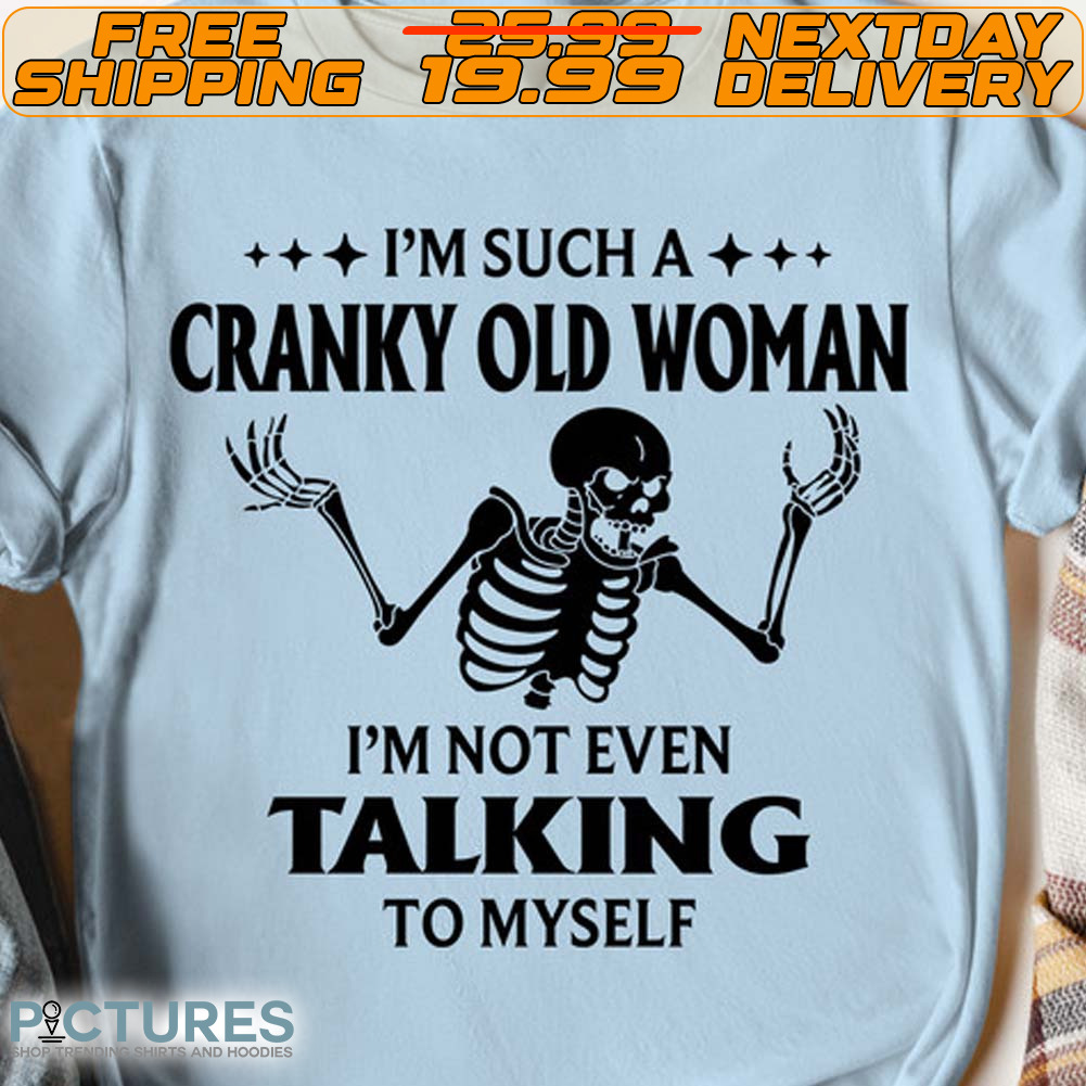 Skeleton I'm Such A Cranky Old Woman I'm Not Even Talking To Myself Shirt