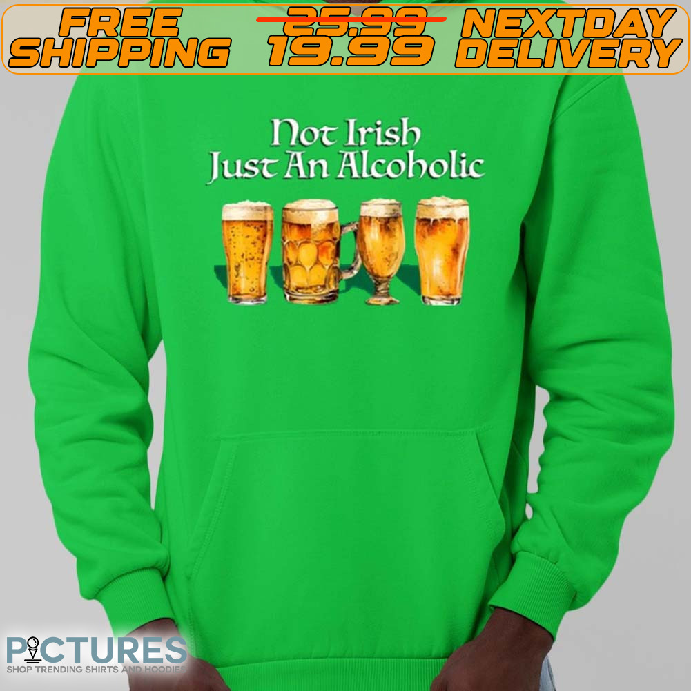 Beer Not Irish Just An Alcoholic Shirt