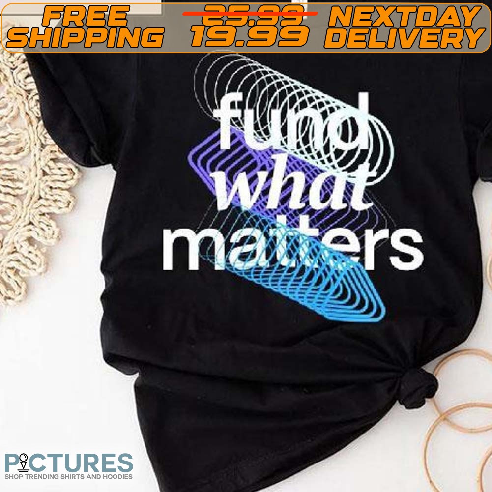 Fund What Matters Shirt