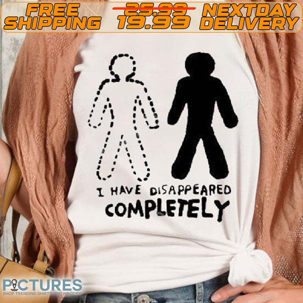 I Have Disappeared Completely Shirt