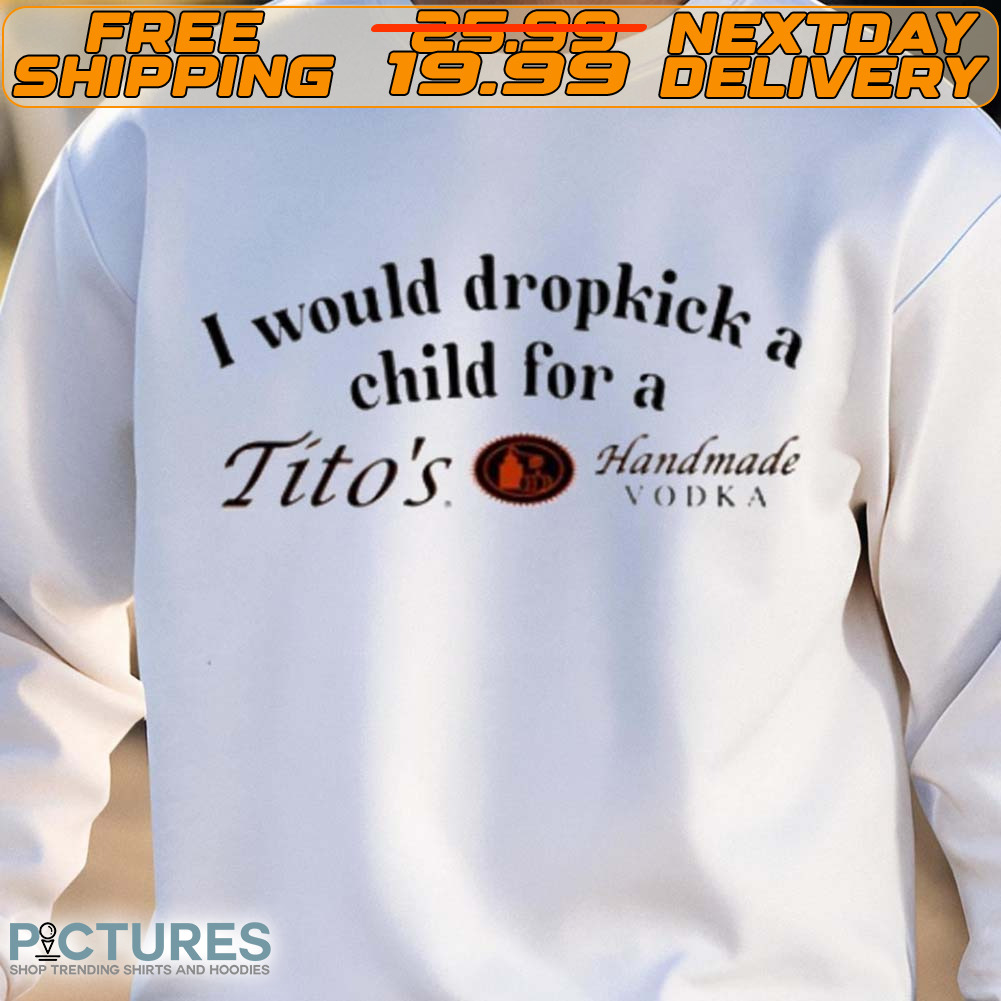 I Would Dropkick A Child For A Tito’s Vodka Shirt