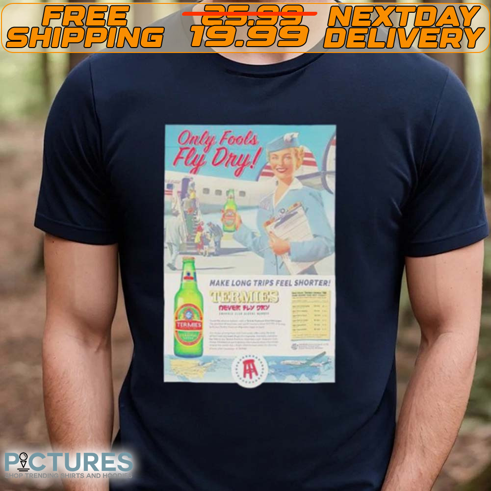 Only Fools Fly Dry Make Long Trips Feel Shorter Termies Shirt
