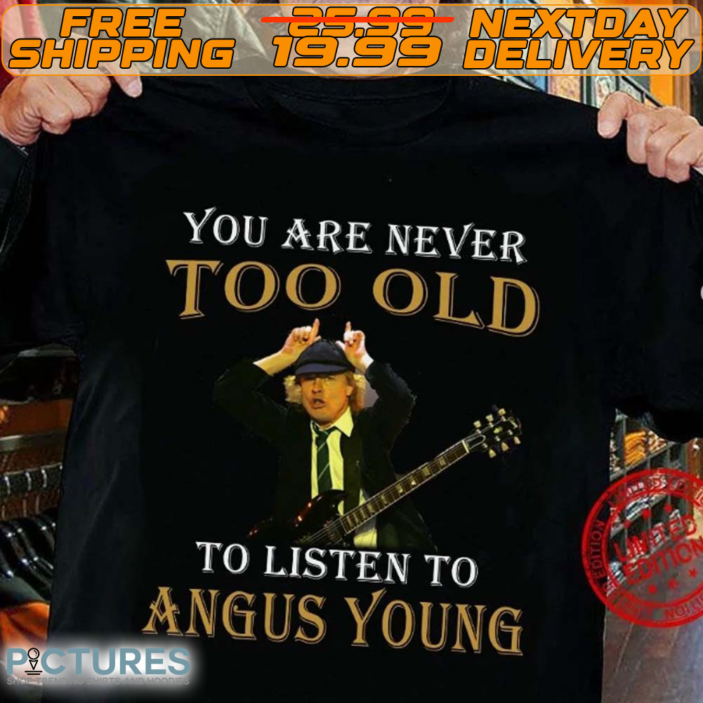 Angus Young You Are Never Too Old To Listen To Angus Young Shirt
