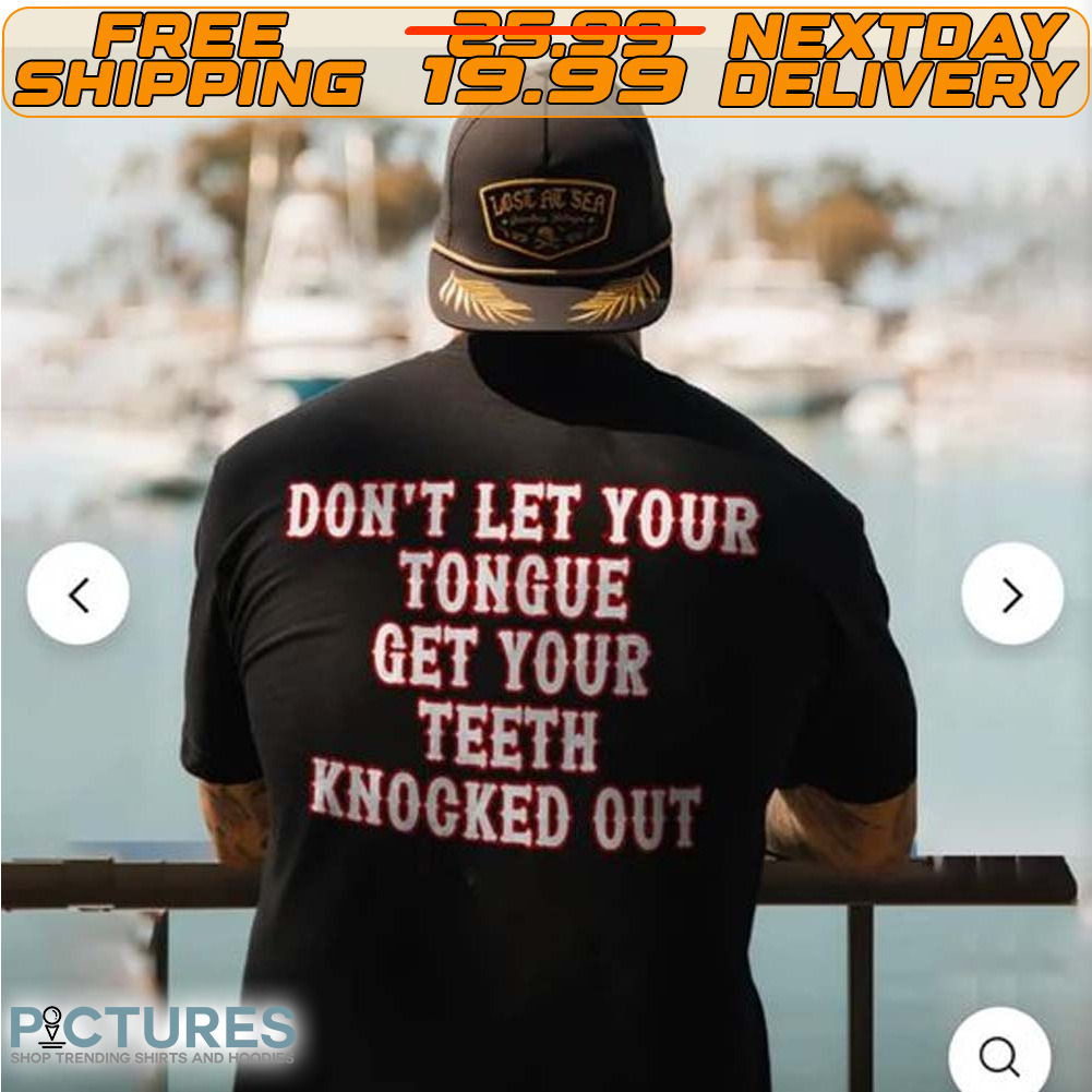 Don't Let Your Tongue Get Your Teeth Knocked Out Shirt