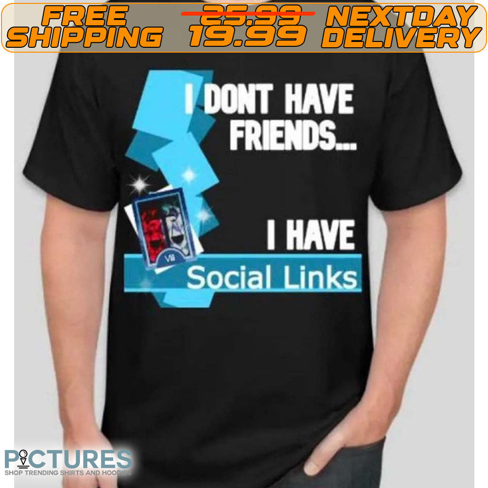 I Dont Have Friends I Have Social Links Shirt