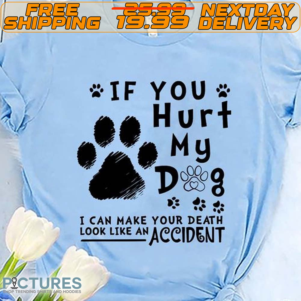 If You Hurt My I Can Make Your Death Look Like An Accident Shirt