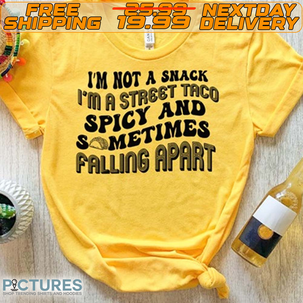 I'm Not A Snack I'm A Street Taco Spicy And Sometimes Falling Apart Shirt