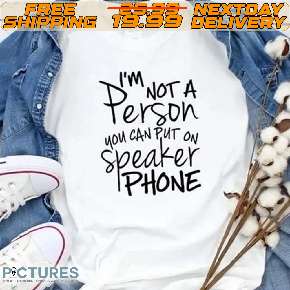 I'm Person You Can Put On Speaker Phone Shirt I'm Person You Can Put On Speaker Phone Shirt