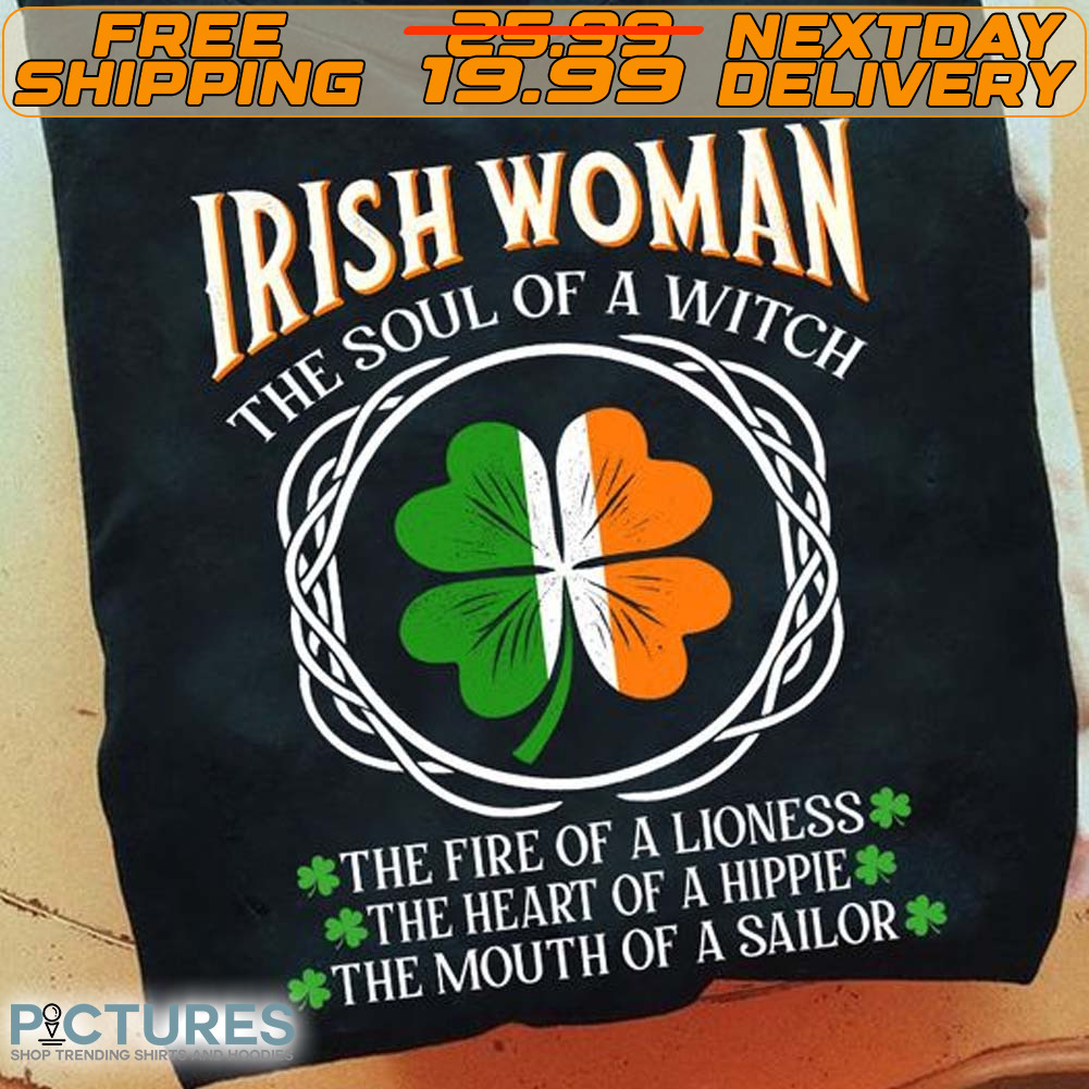 Irish Woman The Soul Of A Witch The Fire Of A Lioness the Heart Of A Hippie the Mouth Of A Sailor St Patrick's Day Shirt