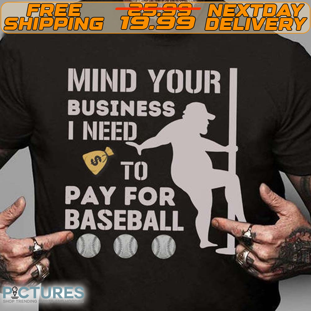 Mind Your Business I Need Money To Pay For Baseball Shirt