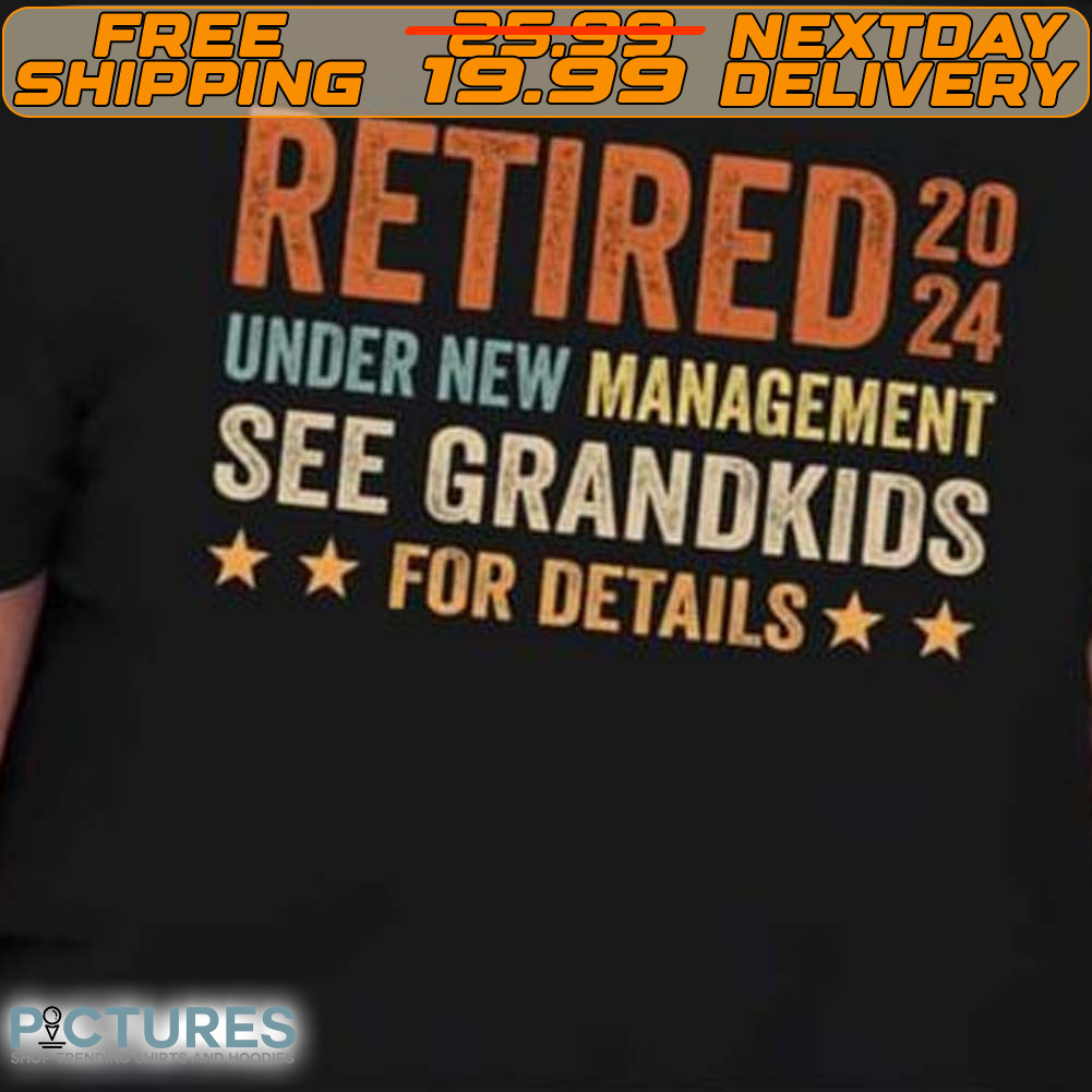Retired 20 24 Under New Management See Grandkids For Details Shirt