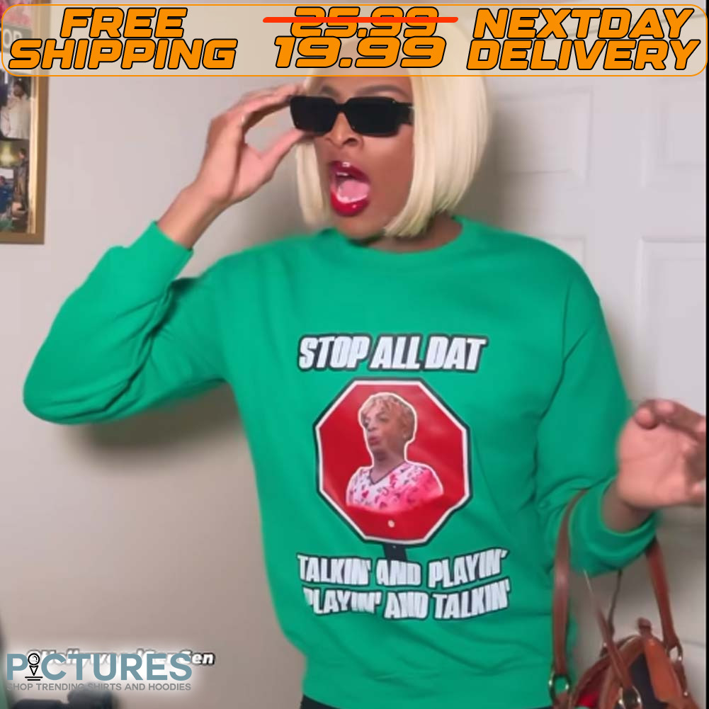 Stop All Dat Talking And Playing And Playing And Talking Shirt