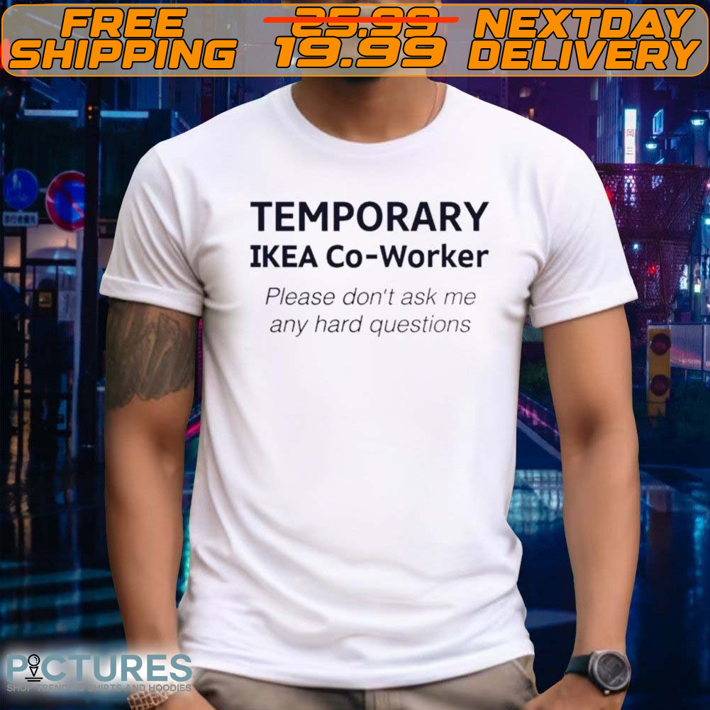 Temporary Ikea Co Worker Please Don't Ask Me Any Hard Questions Shirt
