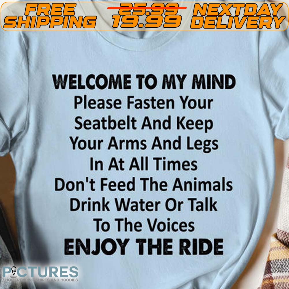 Welcome To My Mind Please Fasten Your Seatbelt And Keep Your Arms And Legs In Or Talk To The Voices Enjoy The Ride Shirt