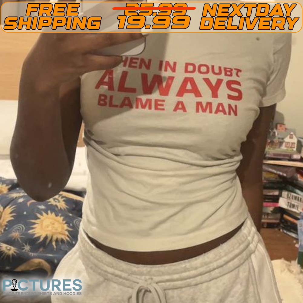 When In Doubt Always Blame A Man Shirt